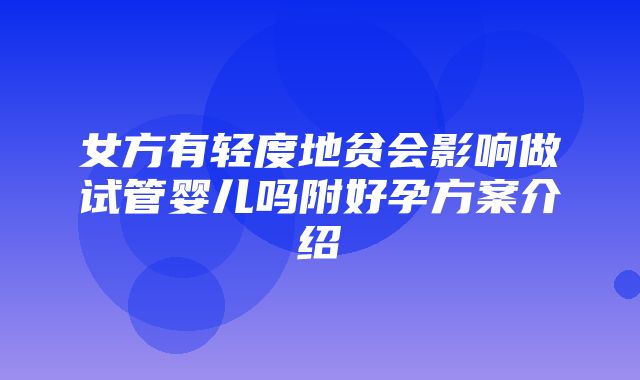 女方有轻度地贫会影响做试管婴儿吗附好孕方案介绍