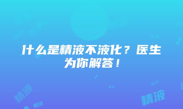 什么是精液不液化？医生为你解答！