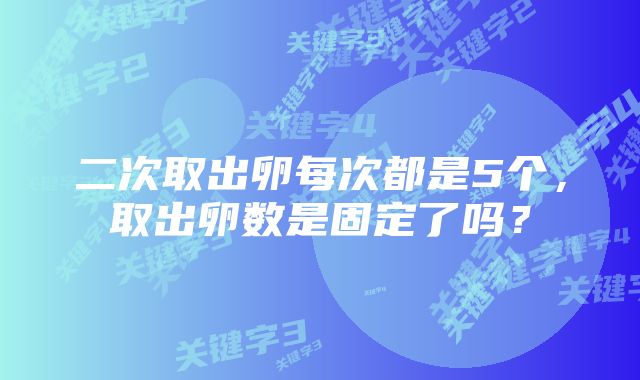 二次取出卵每次都是5个，取出卵数是固定了吗？