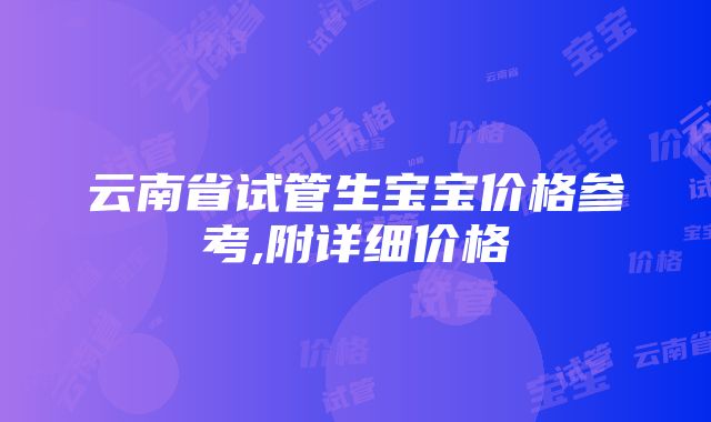 云南省试管生宝宝价格参考,附详细价格