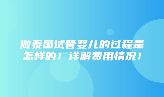 做泰国试管婴儿的过程是怎样的！详解费用情况！