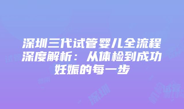 深圳三代试管婴儿全流程深度解析：从体检到成功妊娠的每一步