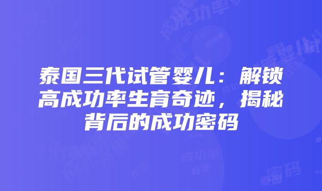 泰国三代试管婴儿：解锁高成功率生育奇迹，揭秘背后的成功密码