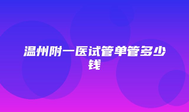 温州附一医试管单管多少钱