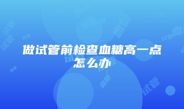 做试管前检查血糖高一点怎么办