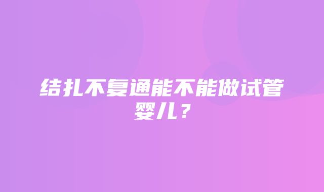 结扎不复通能不能做试管婴儿？