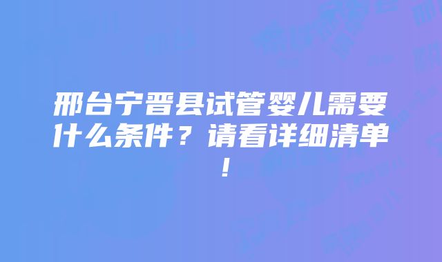 邢台宁晋县试管婴儿需要什么条件？请看详细清单！