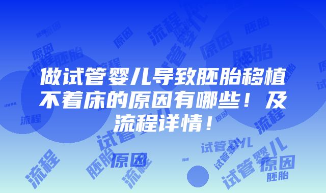 做试管婴儿导致胚胎移植不着床的原因有哪些！及流程详情！