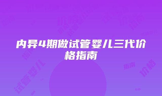 内异4期做试管婴儿三代价格指南