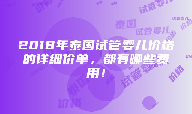 2018年泰国试管婴儿价格的详细价单，都有哪些费用！