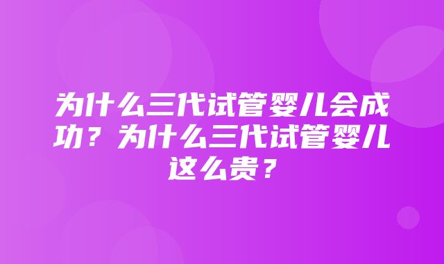 为什么三代试管婴儿会成功？为什么三代试管婴儿这么贵？