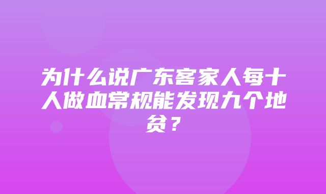 为什么说广东客家人每十人做血常规能发现九个地贫？