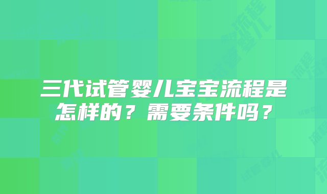 三代试管婴儿宝宝流程是怎样的？需要条件吗？