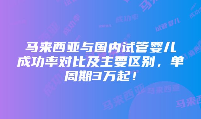 马来西亚与国内试管婴儿成功率对比及主要区别，单周期3万起！