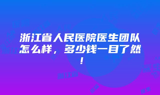 浙江省人民医院医生团队怎么样，多少钱一目了然！