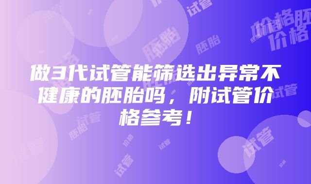 做3代试管能筛选出异常不健康的胚胎吗，附试管价格参考！