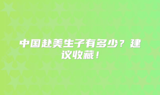 中国赴美生子有多少？建议收藏！