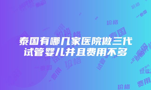 泰国有哪几家医院做三代试管婴儿并且费用不多