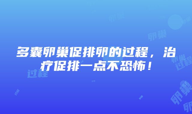 多囊卵巢促排卵的过程，治疗促排一点不恐怖！