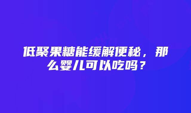 低聚果糖能缓解便秘，那么婴儿可以吃吗？