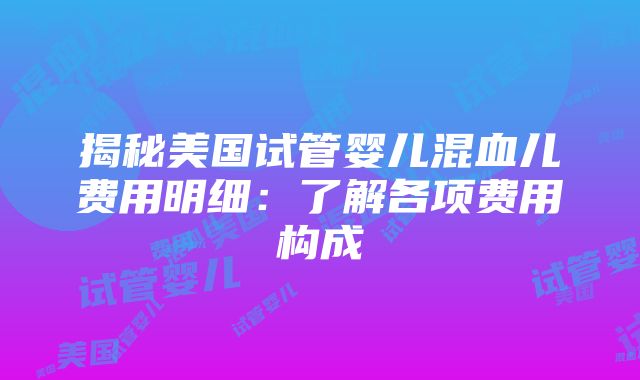 揭秘美国试管婴儿混血儿费用明细：了解各项费用构成