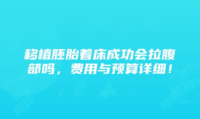 移植胚胎着床成功会拉腹部吗，费用与预算详细！