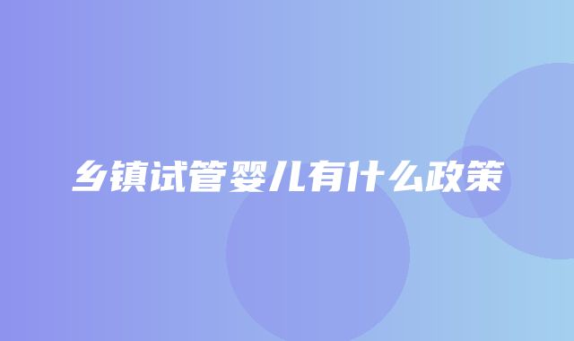 乡镇试管婴儿有什么政策