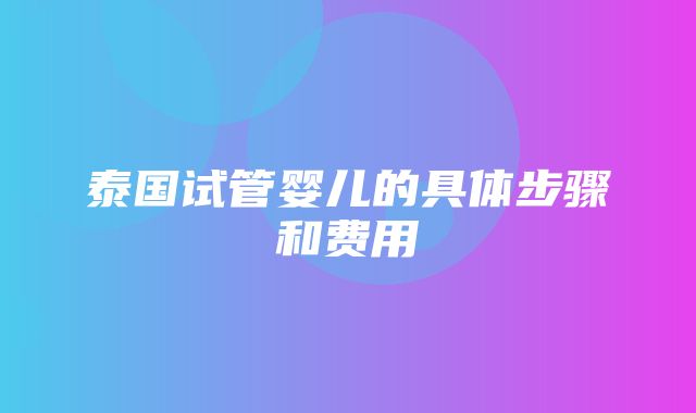 泰国试管婴儿的具体步骤和费用