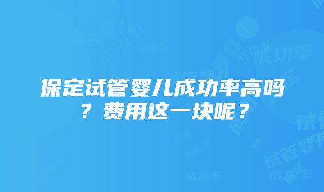 保定试管婴儿成功率高吗？费用这一块呢？