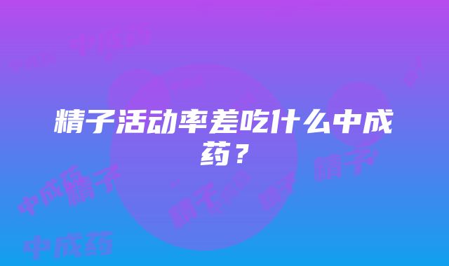 精子活动率差吃什么中成药？