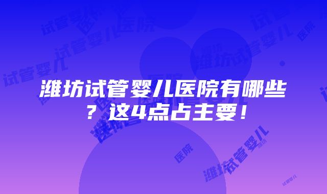 潍坊试管婴儿医院有哪些？这4点占主要！