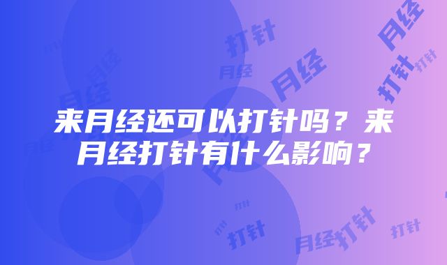 来月经还可以打针吗？来月经打针有什么影响？