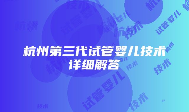 杭州第三代试管婴儿技术详细解答