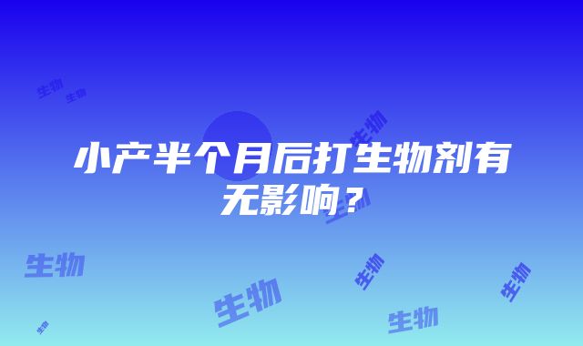 小产半个月后打生物剂有无影响？