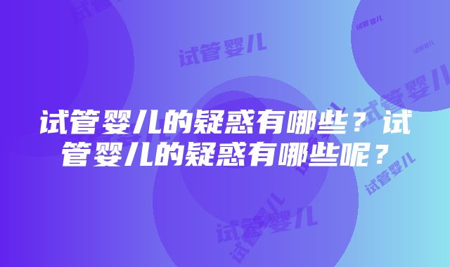 试管婴儿的疑惑有哪些？试管婴儿的疑惑有哪些呢？