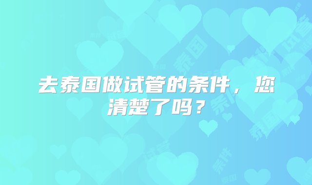 去泰国做试管的条件，您清楚了吗？