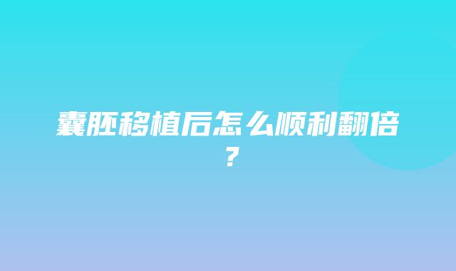 囊胚移植后怎么顺利翻倍？