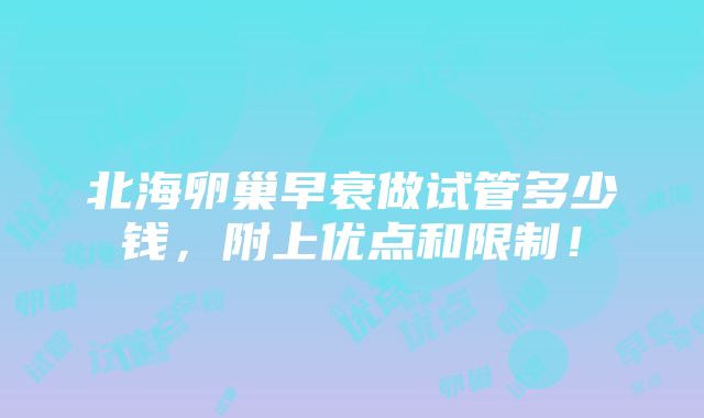 北海卵巢早衰做试管多少钱，附上优点和限制！