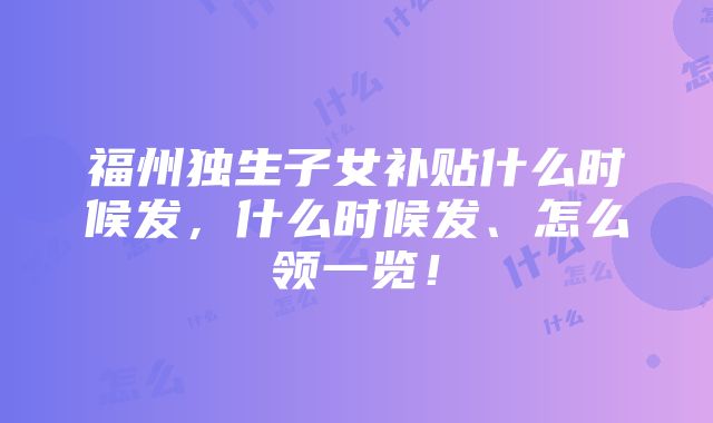 福州独生子女补贴什么时候发，什么时候发、怎么领一览！