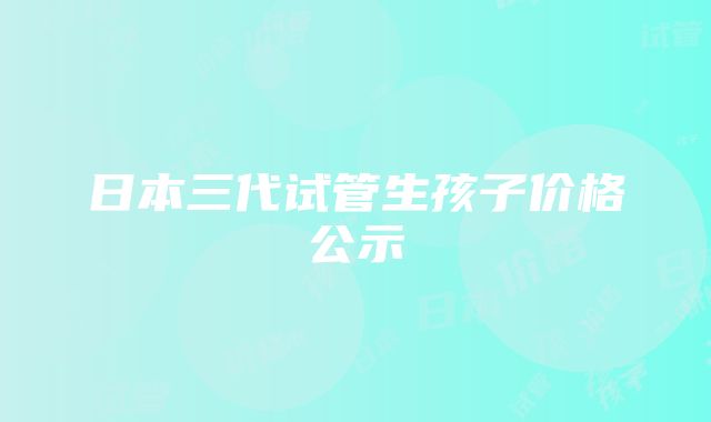 日本三代试管生孩子价格公示