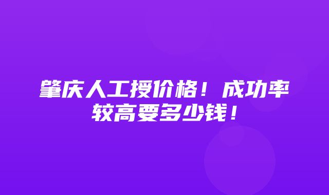 肇庆人工授价格！成功率较高要多少钱！