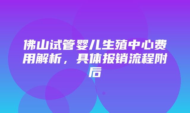 佛山试管婴儿生殖中心费用解析，具体报销流程附后