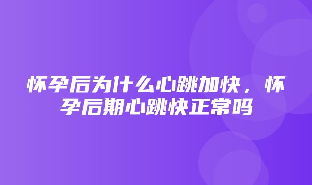 怀孕后为什么心跳加快，怀孕后期心跳快正常吗