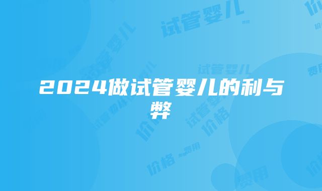 2024做试管婴儿的利与弊