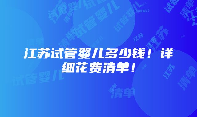 江苏试管婴儿多少钱！详细花费清单！