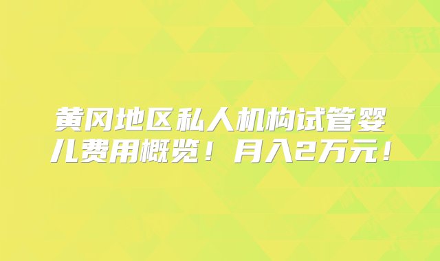 黄冈地区私人机构试管婴儿费用概览！月入2万元！