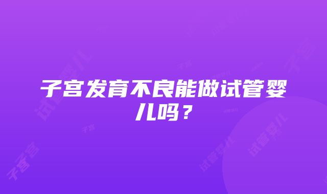 子宫发育不良能做试管婴儿吗？