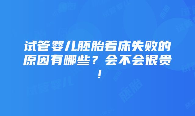 试管婴儿胚胎着床失败的原因有哪些？会不会很贵！