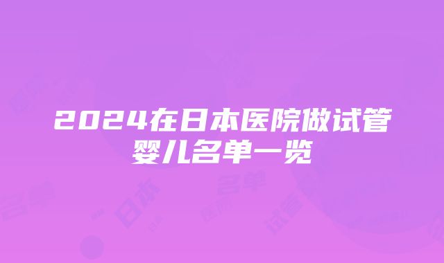 2024在日本医院做试管婴儿名单一览