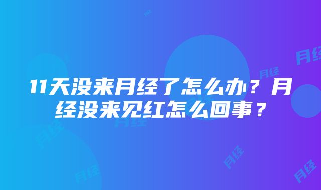 11天没来月经了怎么办？月经没来见红怎么回事？